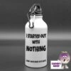 400ml Water Bottle Showing "I Started With Nothing...." 1 400ml Water Bottle Showing "I Started With Nothing...." -CheekyNeep Store 400ml water bottle started with nothing CN 0004 0008 by cheekyneep.com