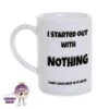 8oz Porcelain Mug Saying "I Started With Nothing..." -CheekyNeep Store 8oz porcelain mug started with nothing CN 0002 0008 by cheekyneep.com