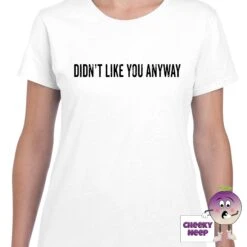 Didn't Like You Anyway Tee -CheekyNeep Store didntlikeyouanywayteewomanwhite