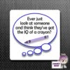 Square Fridge Magnet Saying "Ever Just Look...IQ Of A Crayon?" -CheekyNeep Store square plastic magnet IQ crayon look CN 0012 33 by cheekyneep.com